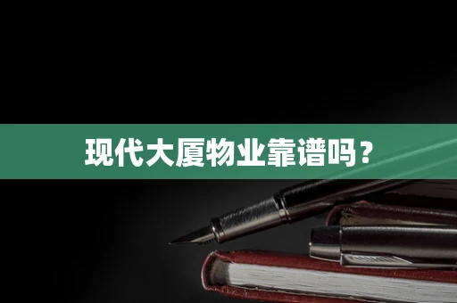 现代大厦物业靠谱吗？