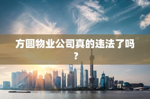 方圆物业公司真的违法了吗？