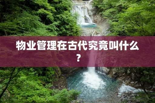 物业管理在古代究竟叫什么？