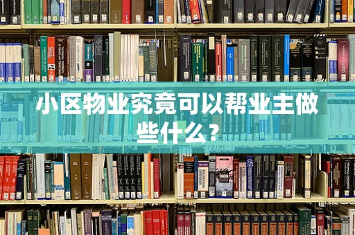 小区物业究竟可以帮业主做些什么？